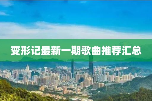 变形记最新一期歌曲推荐汇总