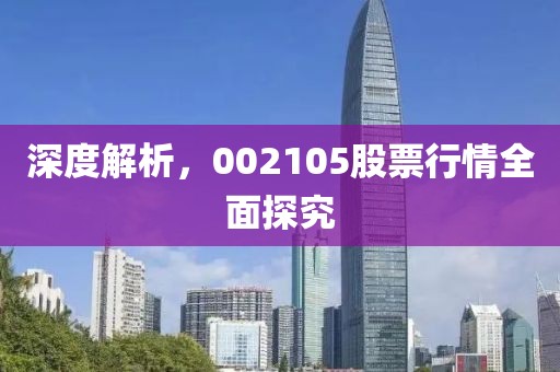 深度解析，002105股票行情全面探究