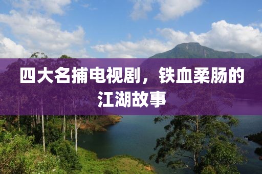 四大名捕电视剧，铁血柔肠的江湖故事
