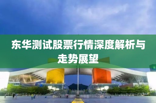 东华测试股票行情深度解析与走势展望