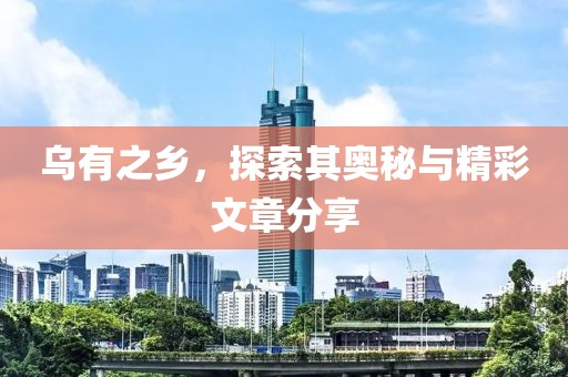 乌有之乡，探索其奥秘与精彩文章分享