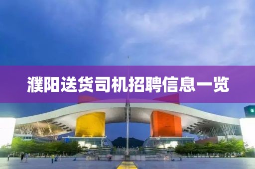 濮阳送货司机招聘信息一览