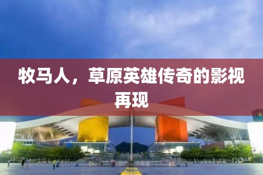 牧马人，草原英雄传奇的影视再现