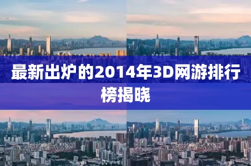 最新出炉的2014年3D网游排行榜揭晓