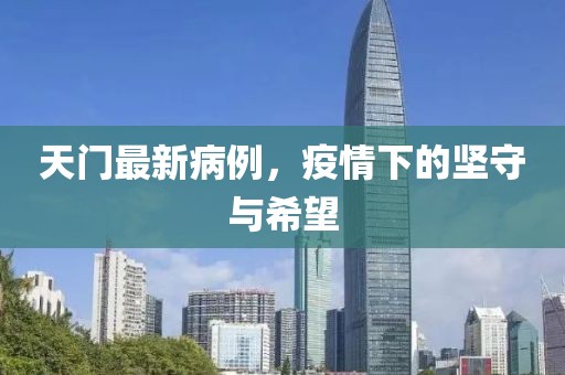天门最新病例，疫情下的坚守与希望