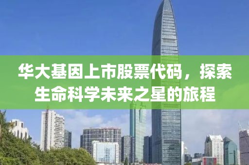 华大基因上市股票代码，探索生命科学未来之星的旅程
