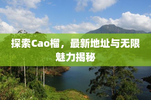 探索Cao榴，最新地址与无限魅力揭秘