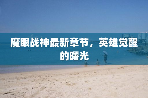 魔眼战神最新章节，英雄觉醒的曙光