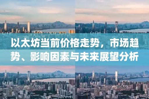 以太坊当前价格走势，市场趋势、影响因素与未来展望分析