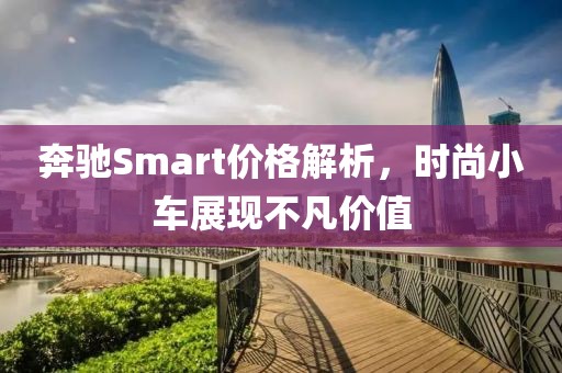 奔驰Smart价格解析，时尚小车展现不凡价值