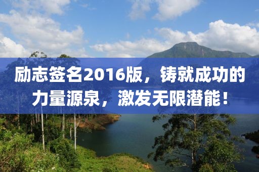 励志签名2016版，铸就成功的力量源泉，激发无限潜能！