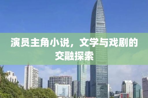 演员主角小说，文学与戏剧的交融探索
