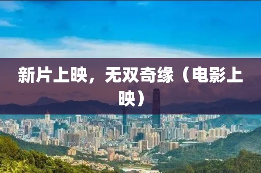 新片上映，无双奇缘（电影上映）
