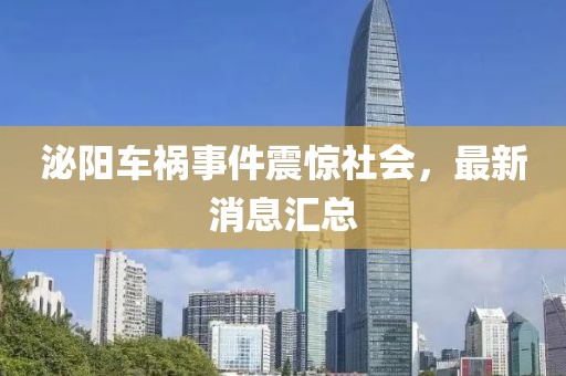 泌阳车祸事件震惊社会，最新消息汇总