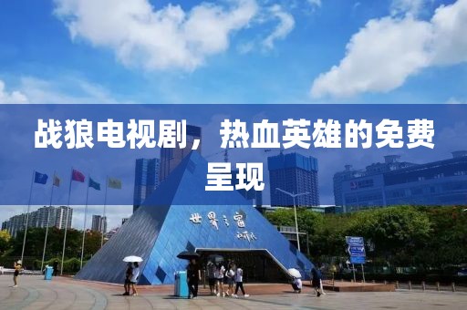 战狼电视剧，热血英雄的免费呈现
