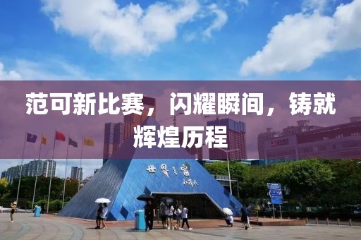 范可新比赛，闪耀瞬间，铸就辉煌历程