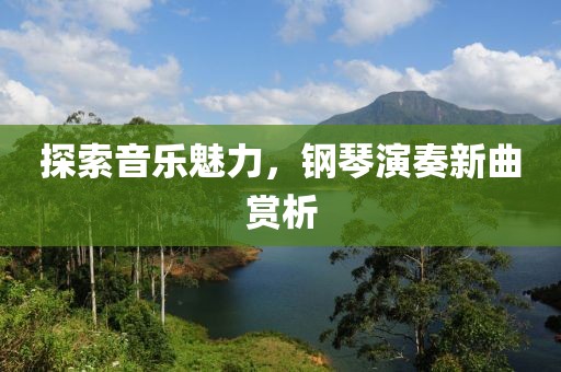 探索音乐魅力，钢琴演奏新曲赏析