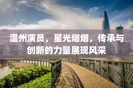 温州演员，星光熠熠，传承与创新的力量展现风采