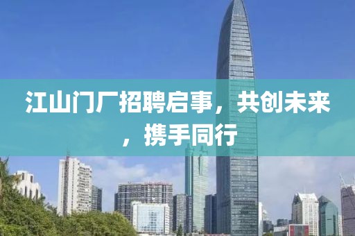 江山门厂招聘启事，共创未来，携手同行