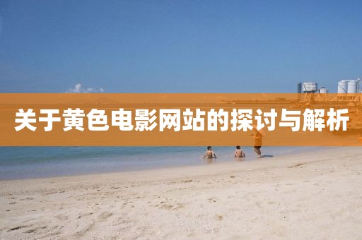 关于黄色电影网站的探讨与解析