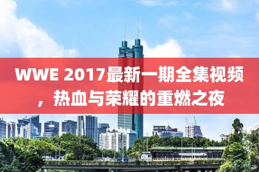 WWE 2017最新一期全集视频，热血与荣耀的重燃之夜
