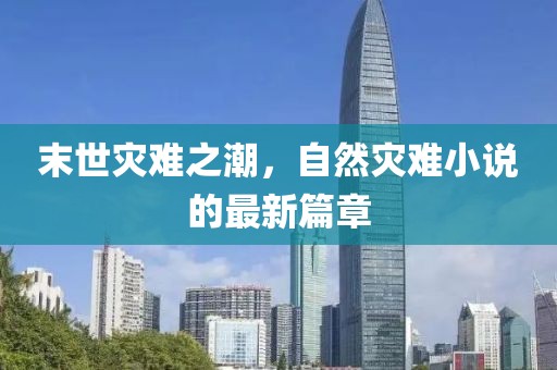 末世灾难之潮，自然灾难小说的最新篇章