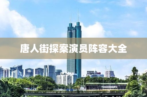 唐人街探案演员阵容大全