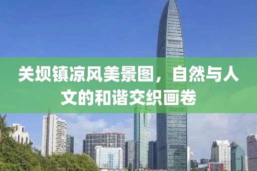 关坝镇凉风美景图，自然与人文的和谐交织画卷