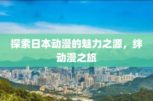 探索日本动漫的魅力之源，绊动漫之旅