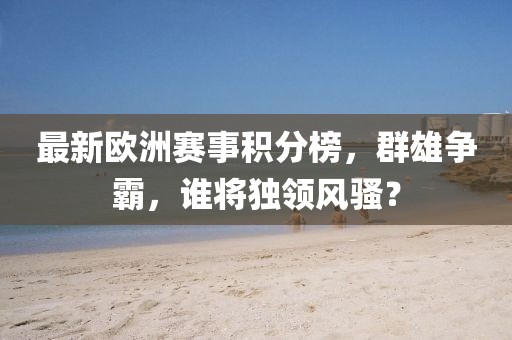 最新欧洲赛事积分榜，群雄争霸，谁将独领风骚？