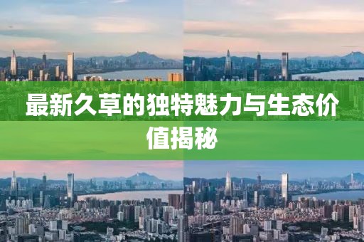最新久草的独特魅力与生态价值揭秘