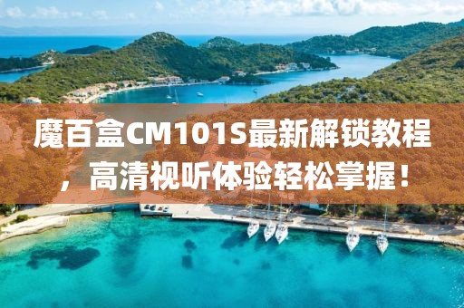 魔百盒CM101S最新解锁教程，高清视听体验轻松掌握！