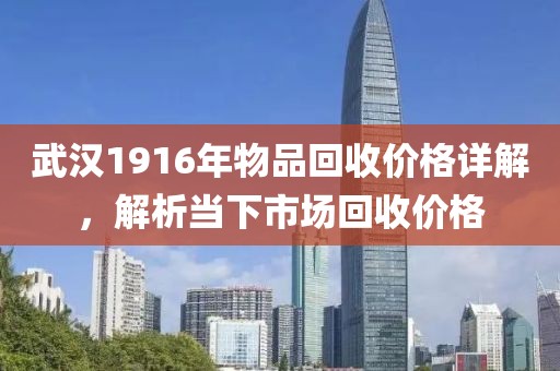 武汉1916年物品回收价格详解，解析当下市场回收价格
