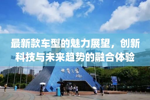 最新款车型的魅力展望，创新科技与未来趋势的融合体验