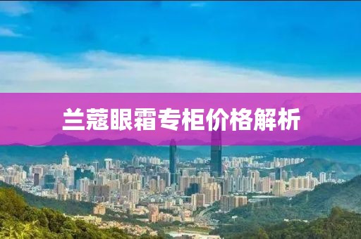 兰蔻眼霜专柜价格解析
