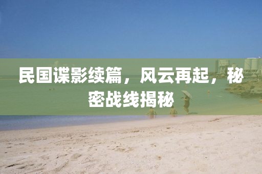 民国谍影续篇，风云再起，秘密战线揭秘