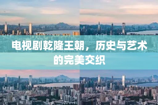 电视剧乾隆王朝，历史与艺术的完美交织