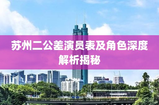 苏州二公差演员表及角色深度解析揭秘