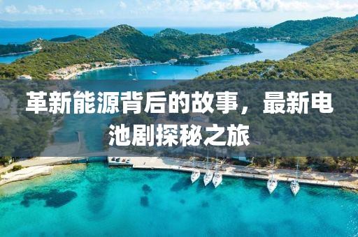 革新能源背后的故事，最新电池剧探秘之旅