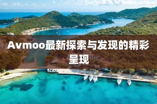 Avmoo最新探索与发现的精彩呈现