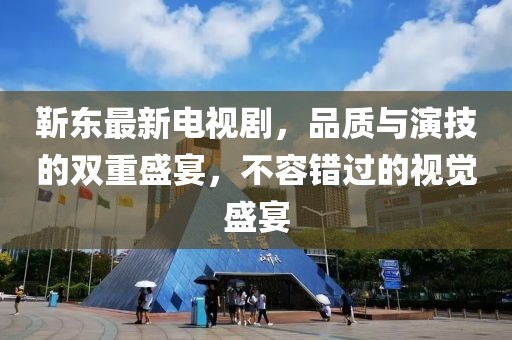 靳东最新电视剧，品质与演技的双重盛宴，不容错过的视觉盛宴