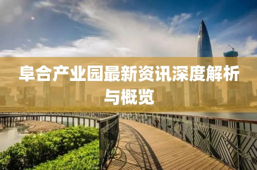 阜合产业园最新资讯深度解析与概览