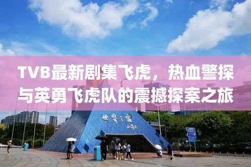 TVB最新剧集飞虎，热血警探与英勇飞虎队的震撼探案之旅