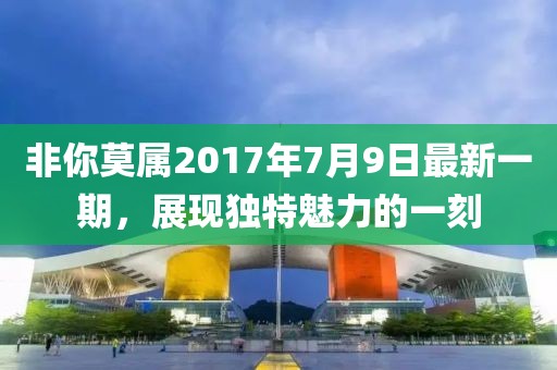 非你莫属2017年7月9日最新一期，展现独特魅力的一刻
