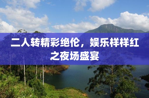 二人转精彩绝伦，娱乐样样红之夜场盛宴