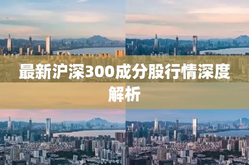 最新沪深300成分股行情深度解析
