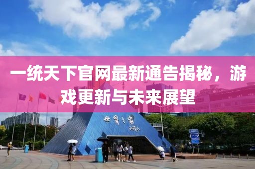 一统天下官网最新通告揭秘，游戏更新与未来展望