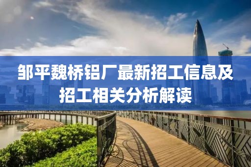 邹平魏桥铝厂最新招工信息及招工相关分析解读