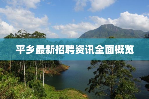 平乡最新招聘资讯全面概览