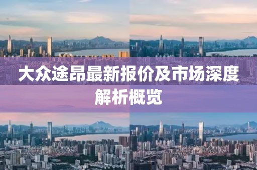 大众途昂最新报价及市场深度解析概览
